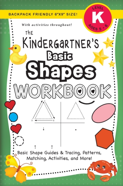 The Kindergartner's Basic Shapes Workbook : (Ages 5-6) Basic Shape Guides and Tracing, Patterns, Matching, Activities, and More! (Backpack Friendly 6"x9" Size), Paperback / softback Book