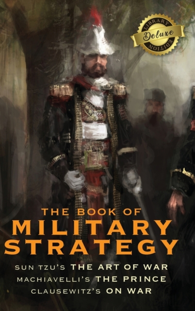 The Book of Military Strategy : Sun Tzu's "The Art of War," Machiavelli's "The Prince," and Clausewitz's "On War" (Annotated) (Deluxe Library Edition), Hardback Book