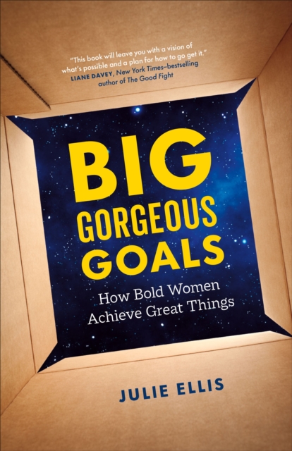 Big Gorgeous Goals : How Bold Women Achieve Great Things, Paperback / softback Book
