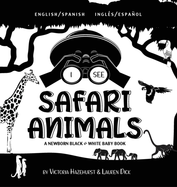 I See Safari Animals : Bilingual (English / Spanish) (Ingles / Espanol) A Newborn Black & White Baby Book (High-Contrast Design & Patterns) (Giraffe, Elephant, Lion, Tiger, Monkey, Zebra, and More!) (, Hardback Book