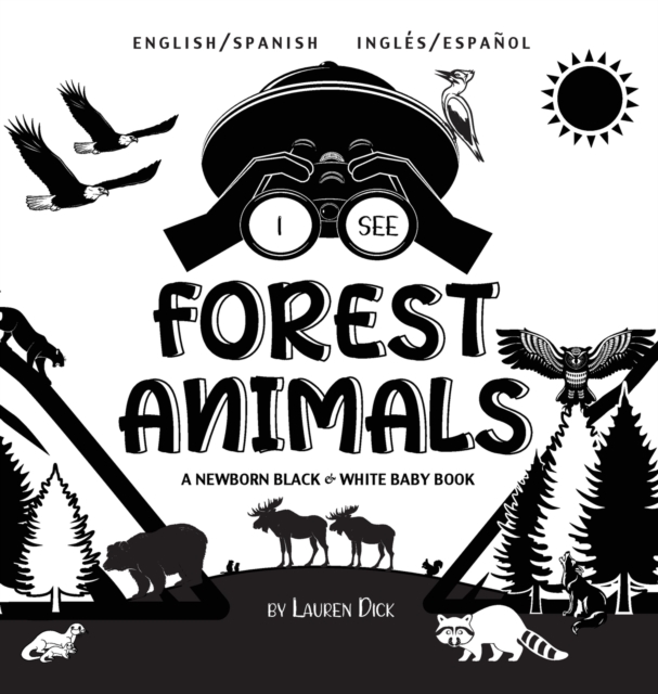 I See Forest Animals : Bilingual (English / Spanish) (Ingles / Espanol) A Newborn Black & White Baby Book (High-Contrast Design & Patterns) (Bear, Moose, Deer, Cougar, Wolf, Fox, Beaver, Skunk, Owl, E, Hardback Book