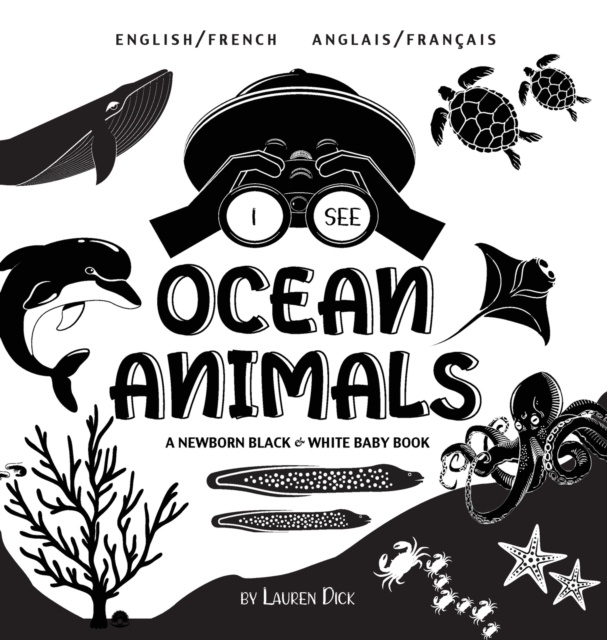 I See Ocean Animals : Bilingual (English / French) (Anglais / Francais) A Newborn Black & White Baby Book (High-Contrast Design & Patterns) (Whale, Dolphin, Shark, Turtle, Seal, Octopus, Stingray, Jel, Hardback Book