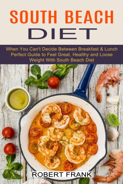 South Beach Diet : When You Can't Decide Between Breakfast & Lunch (Perfect Guide to Feel Great, Healthy and Loose Weight With South Beach Diet), Paperback / softback Book