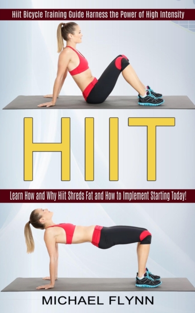 Hiit : Learn How and Why Hiit Shreds Fat and How to Implement Starting Today! (Hiit Bicycle Training Guide Harness the Power of High Intensity), Paperback / softback Book