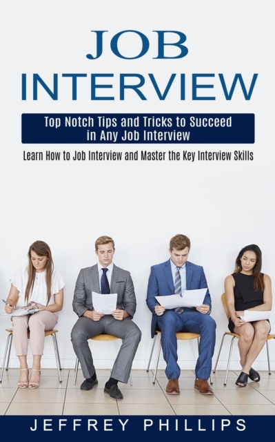 Job Interview : Top Notch Tips and Tricks to Succeed in Any Job Interview (Learn How to Job Interview and Master the Key Interview Skills!), Paperback / softback Book