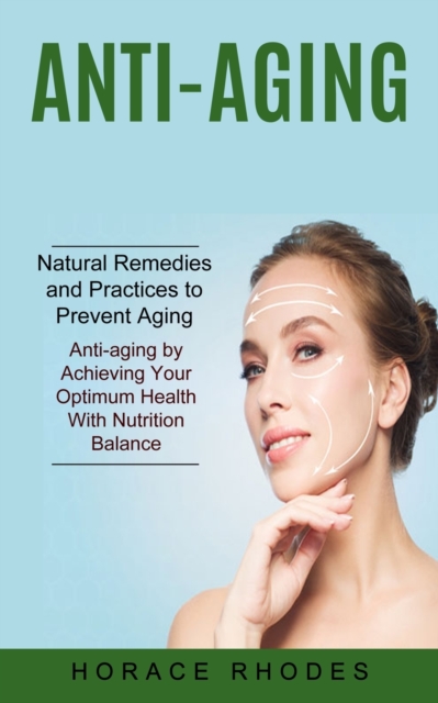 Anti-aging : Natural Remedies and Practices to Prevent Aging (Anti-aging by Achieving Your Optimum Health With Nutrition Balance), Paperback / softback Book