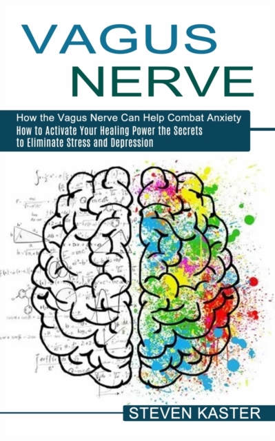 Vagus Nerve : How the Vagus Nerve Can Help Combat Anxiety (How to Activate Your Healing Power the Secrets to Eliminate Stress and Depression), Paperback / softback Book