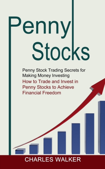 Penny Stocks : Penny Stock Trading Secrets for Making Money Investing (How to Trade and Invest in Penny Stocks to Achieve Financial Freedom), Paperback / softback Book