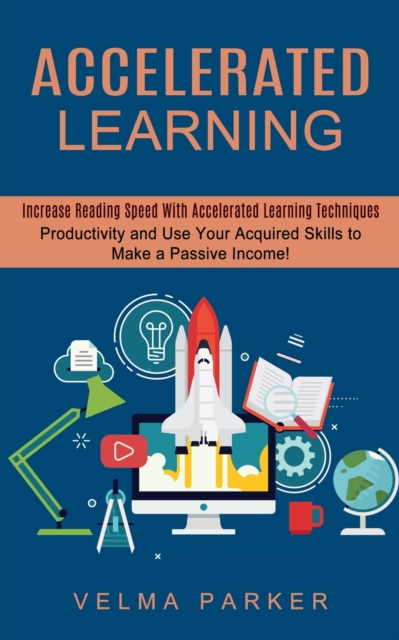 Accelerated Learning : Increase Reading Speed With Accelerated Learning Techniques (Productivity and Use Your Acquired Skills to Make a Passive Income!), Paperback / softback Book
