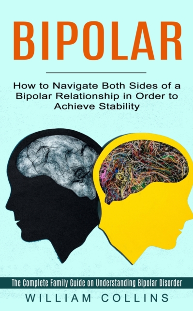 Bipolar : How to Navigate Both Sides of a Bipolar Relationship in Order to Achieve Stability (The Complete Family Guide on Understanding Bipolar Disorder), Paperback / softback Book