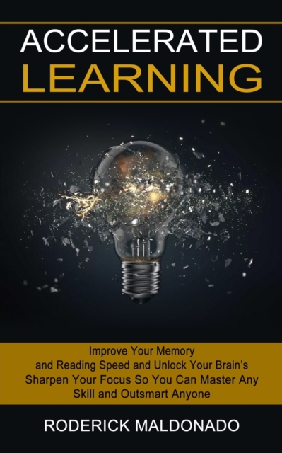Accelerated Learning : Improve Your Memory and Reading Speed and Unlock Your Brain's (Sharpen Your Focus So You Can Master Any Skill and Outsmart Anyone), Paperback / softback Book
