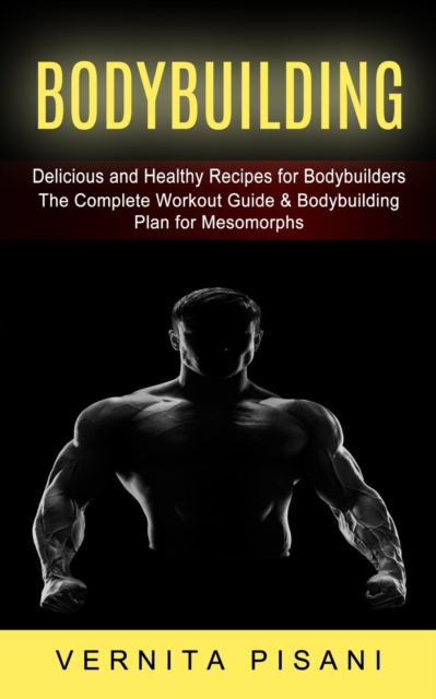 Bodybuilding : Delicious and Healthy Recipes for Bodybuilders (The Complete Workout Guide & Bodybuilding Plan for Mesomorphs), Paperback / softback Book