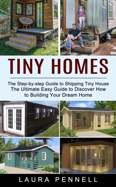 Tiny Homes : The Step-by-step Guide to Shipping Tiny House (The Ultimate Easy Guide to Discover How to Building Your Dream Home), Paperback / softback Book