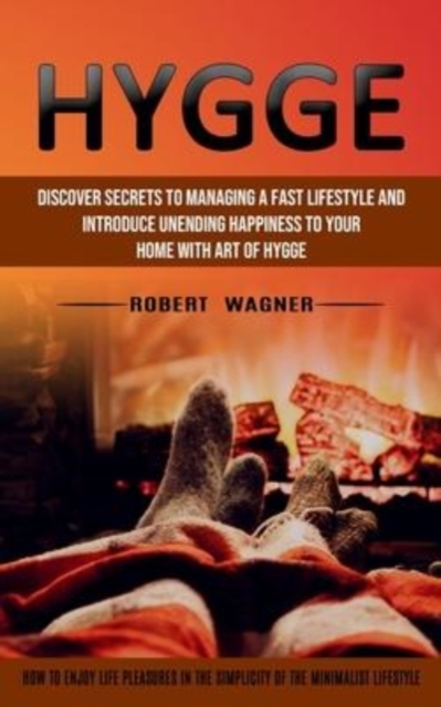 Hygge : Discover Secrets to Managing a Fast Lifestyle and Introduce Unending Happiness to Your Home With Art of Hygge (How to Enjoy Life Pleasures in the Simplicity of the Minimalist Lifestyle), Paperback / softback Book