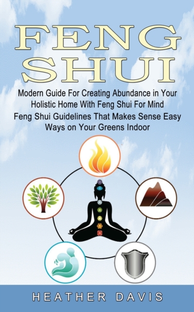 Feng Shui : Modern Guide For Creating Abundance in Your Holistic Home With Feng Shui For Mind (Feng Shui Guidelines That Makes Sense Easy Ways on Your Greens Indoor), Paperback / softback Book