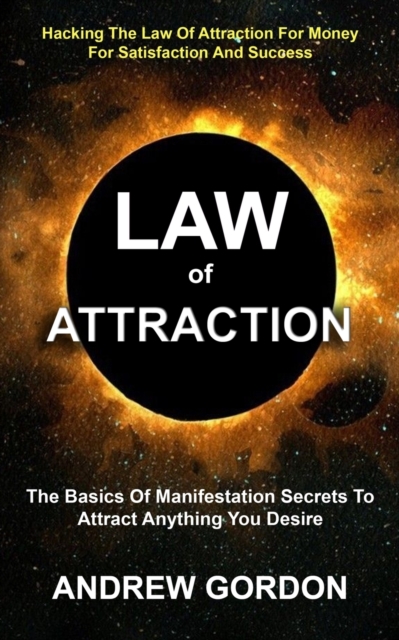 Law Of Attraction : The Basics Of Manifestation Secrets To Attract Anything You Desire (Hacking The Law Of Attraction For Money For Satisfaction And Success), Paperback / softback Book