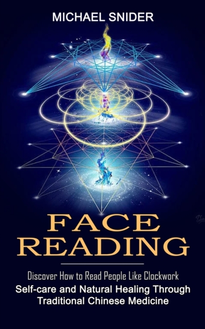 Face Reading : Discover How to Read People Like Clockwork (Self-care and Natural Healing Through Traditional Chinese Medicine), Paperback / softback Book