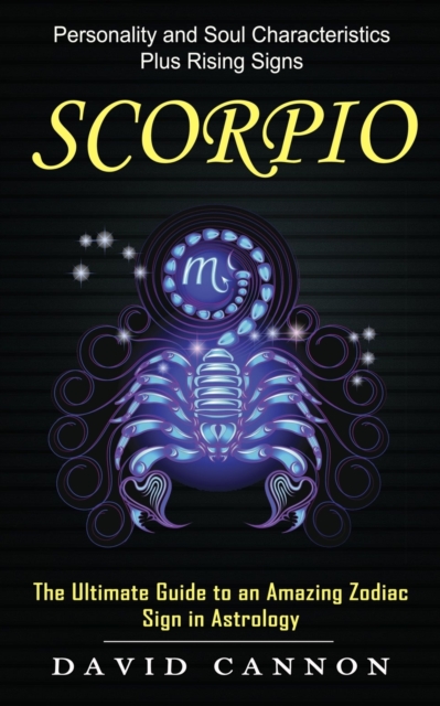 Scorpio : Personality and Soul Characteristics Plus Rising Signs (The Ultimate Guide to an Amazing Zodiac Sign in Astrology), Paperback / softback Book