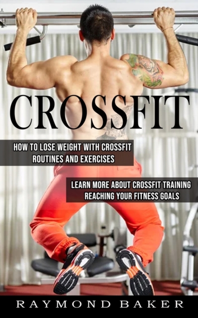 Crossfit : How Tolose Weight with Crossfit Routines and Excercises, Paperback / softback Book