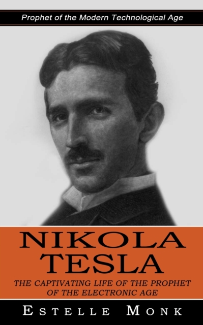 Nikola Tesla : Prophet of the Modern Technological Age (The Captivating Life of the Prophet of the Electronic Age), Paperback / softback Book