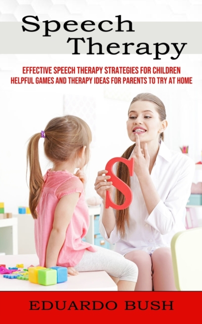 Speech Therapy : Effective Speech Therapy Strategies for Children (Helpful Games and Therapy Ideas for Parents to Try at Home), Paperback / softback Book