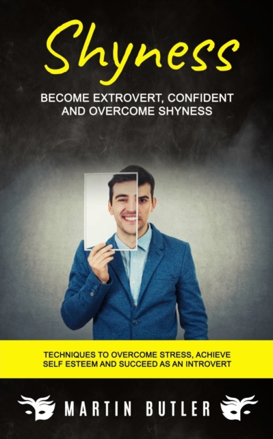 Shyness : Become Extrovert, Confident And Overcome Shyness (Techniques To Overcome Stress, Achieve Self Esteem And Succeed As An Introvert), Paperback / softback Book