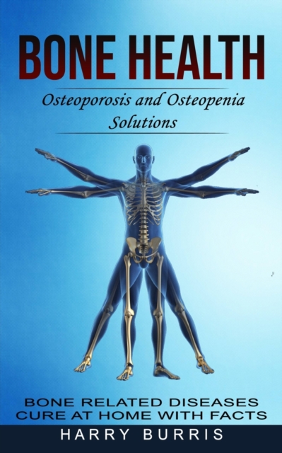 Bone Health : Osteoporosis and Osteopenia Solutions (Bone Related Diseases Cure at Home With Facts), Paperback / softback Book