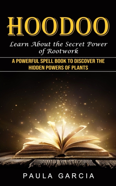 Hoodoo : Learn About the Secret Power of Rootwork (A Powerful Spell Book to Discover the Hidden Powers of Plants), Paperback / softback Book