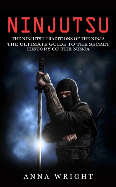 Ninjutsu : The Ninjutsu Traditions of the Ninja (The Ultimate Guide to the Secret History of the Ninja): The Ninjutsu Traditions of the Hattori Family (The Ultimate Guide to the Secret History of the, Paperback / softback Book