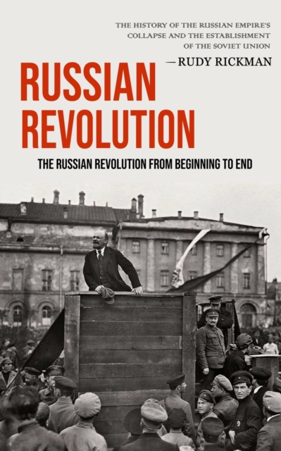 Russian Revolution : The Russian Revolution From Beginning To End (The History Of The Russian Empire's Collapse And The Establishment Of The Soviet Union), Paperback / softback Book