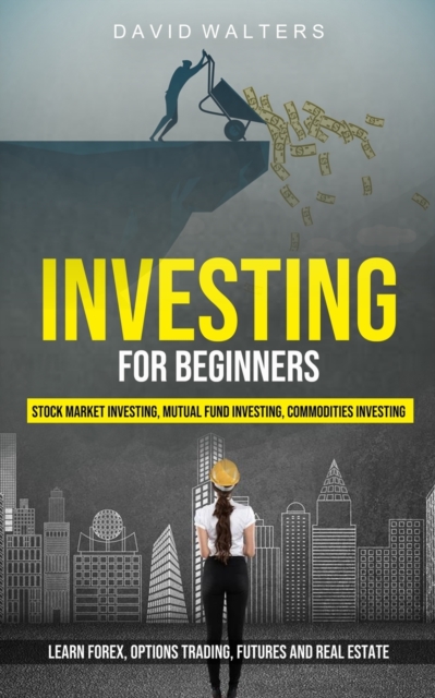 Investing for Beginners : Stock Market Investing, Mutual Fund Investing, Commodities Investing (Learn Forex, Options Trading, Futures and Real Estate), Paperback / softback Book
