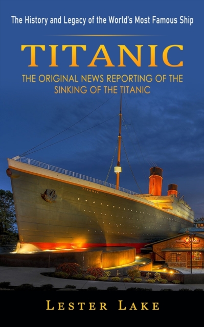 Titanic : The History and Legacy of the World's Most Famous Ship (The Original News Reporting of the Sinking of the Titanic), Paperback / softback Book