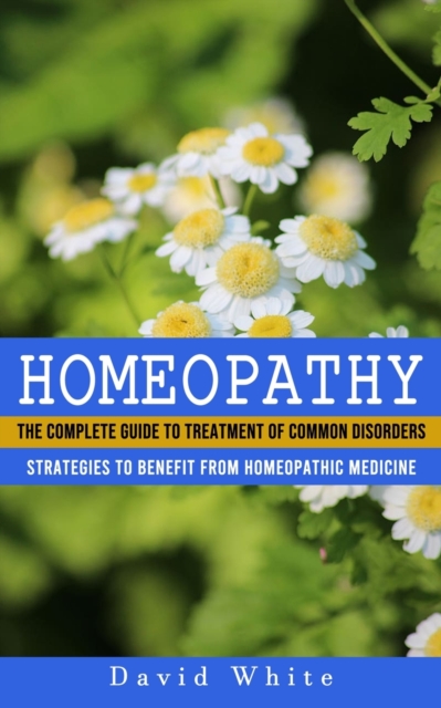 Homeopathy : Strategies to Benefit From Homeopathic Medicine (The Complete Guide to Treatment of Common Disorders), Paperback / softback Book