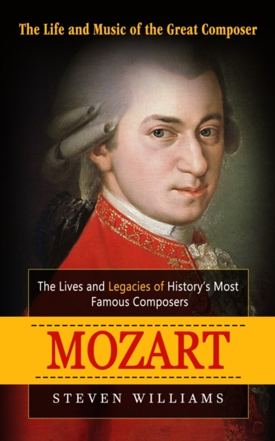 Mozart : The Life and Music of the Great Composer (The Lives and Legacies of History's Most Famous Composers), Paperback / softback Book