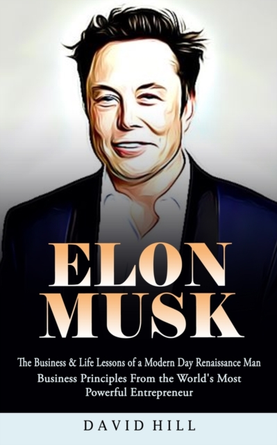 Elon Musk : The Business & Life Lessons of a Modern Day Renaissance Man (Business Principles From the World's Most Powerful Entrepreneur), Paperback / softback Book