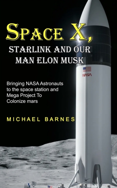 Space X : Starlink and Our Man Elon Musk Bringing NASA Astronauts to the space station and Mega Project To Colonize mars, Paperback / softback Book