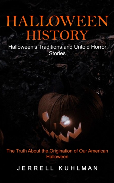 Halloween History : Halloween's Traditions and Untold Horror Stories (The Truth About the Origination of Our American Halloween), Paperback / softback Book