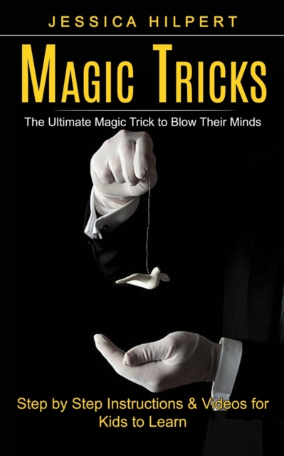 Magic Tricks : The Ultimate Magic Trick to Blow Their Minds (Step by Step Instructions & Videos for Kids to Learn), Paperback / softback Book