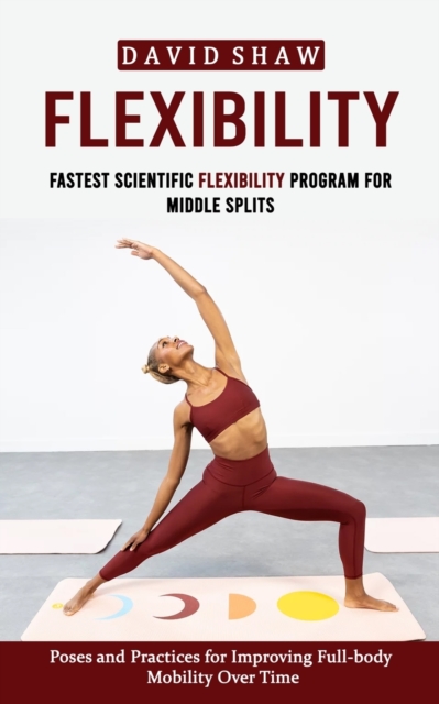 Flexibility : Fastest Scientific Flexibility Program for Middle Splits (Poses and Practices for Improving Full-body Mobility Over Time), Paperback / softback Book
