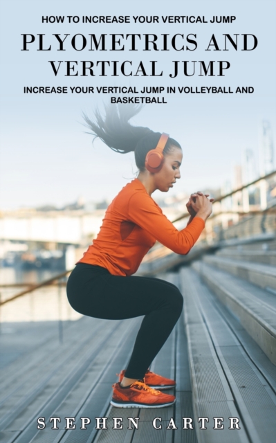 Plyometrics and Vertical Jump : How to Increase Your Vertical Jump (Increase Your Vertical Jump in Volleyball and Basketball), Paperback / softback Book