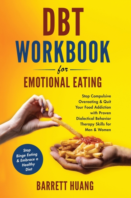 DBT Workbook For Emotional Eating : Stop Compulsive Overeating & Quit Your Food Addiction with Proven Dialectical Behavior Therapy Skills for Men & Women Stop Binge Eating & Embrace a Healthy Diet, Hardback Book