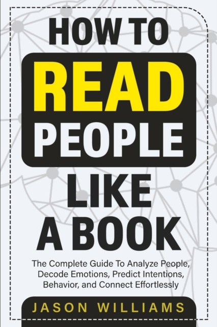 How To Read People Like A Book : The Complete Guide To Analyze People, Decode Emotions, Predict Intentions, Behavior, and Connect Effortlessly: The Complete Guide To Analyze People, Decode Emotions, P, Paperback / softback Book