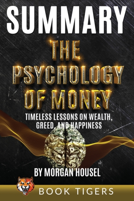 Summary of The Psychology of Money : Timeless Lessons on Wealth, Greed, and Happiness by Morgan Housel, Paperback / softback Book
