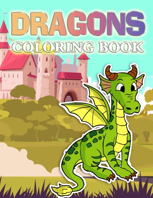 Dragons Coloring Book : A Cute Dragons, Animals and Dinosaurs Coloring Book For Kids Ages 4-8, 9-12 Stress Relief & Relaxation For Teenagers, Tweens, Older Kids, Boys, & Girls, Paperback / softback Book