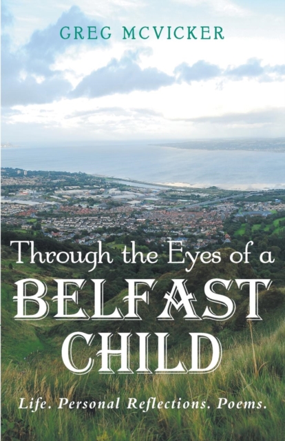 Through the Eyes of a Belfast Child : Life. Personal Reflections. Poems., Paperback / softback Book