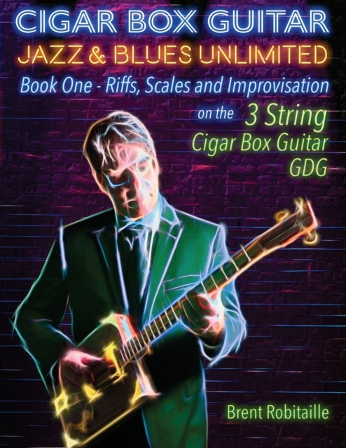Cigar Box Guitar Jazz & Blues Unlimited - Book One 3 String : Book One: Riffs, Scales and Improvisation - 3 String Tuning GDG, Paperback / softback Book