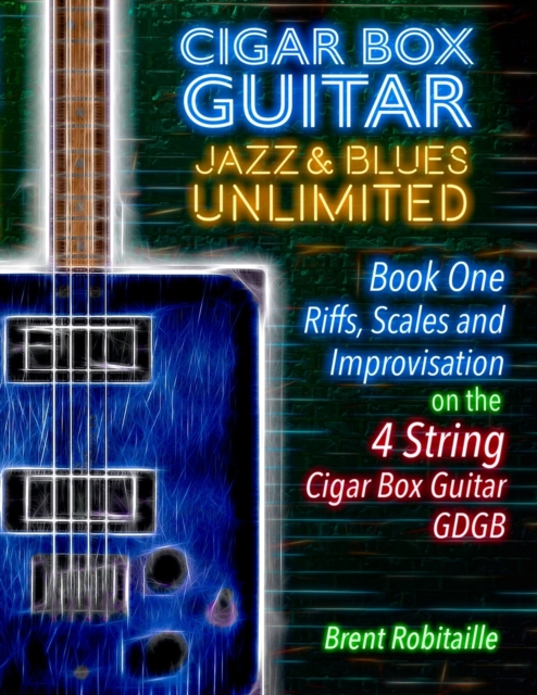 Cigar Box Guitar Jazz & Blues Unlimited - Book One 4 String : Book One: Riffs, Scales and Improvisation - 4 String Tuning GDGB, Paperback / softback Book