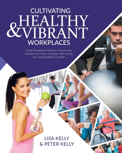 Cultivating Healthy & Vibrant Workplaces : Global Workplace Wellness Profiles and Practices to Foster Employee Well-being and Organizational Growth, Paperback / softback Book