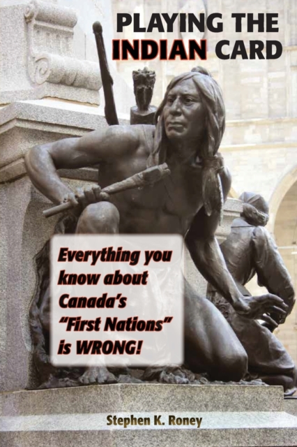 Playing the Indian Card : Everything You Know about Canada's "First Nations" Is Wrong, Paperback / softback Book