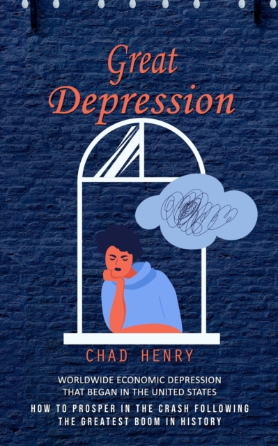 Great Depression : Worldwide Economic Depression That Began in the United States (How to Prosper in the Crash Following the Greatest Boom in History), Paperback / softback Book